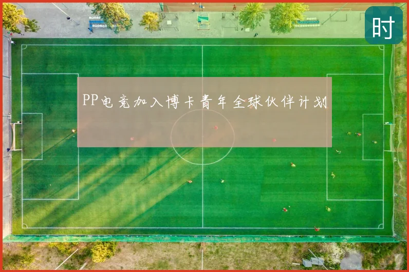 PP电竞加入博卡青年全球伙伴计划