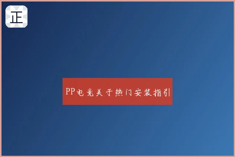 PP电竞关于热门安装指引