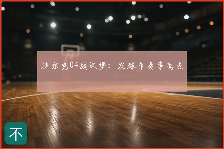沙尔克04战汉堡:发球节奏争高点