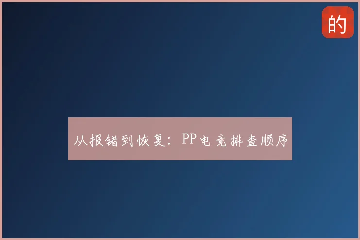 从报错到恢复:PP电竞排查顺序