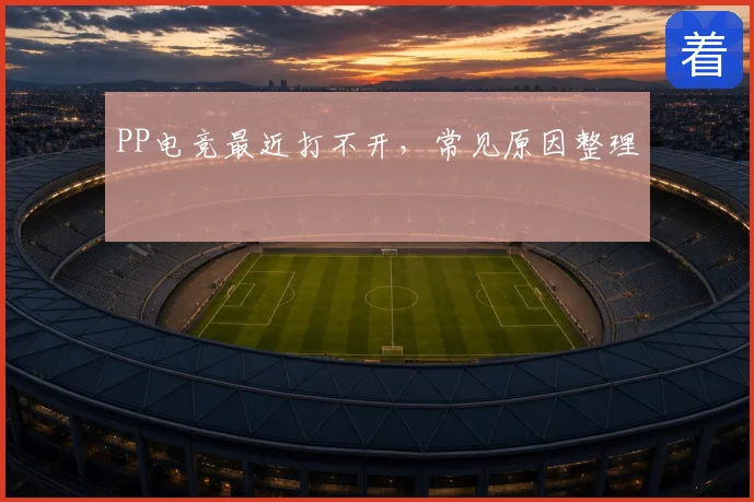 PP电竞最近打不开,常见原因整理